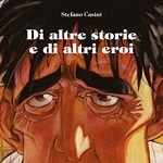 Il nuovo volume di Stefano Casini per Tunué: Di altre storie e di altri eroi