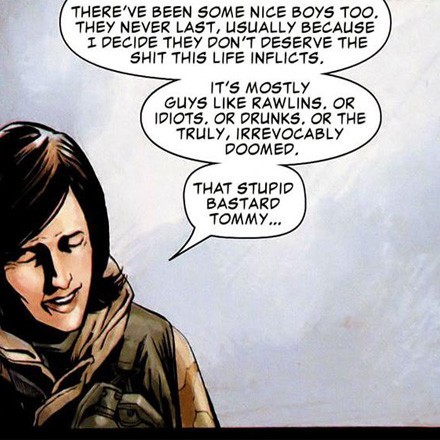 Garth Ennis, Leandro Fernandez, The Punisher (max), n. 40, p. 8. - Edizione Italiana: The Punisher: L'Uomo di Pietra, Panini Comics, Modena, 2007, trad. it. Pier Paolo Ronchetti -: 'Ci sono stati anche bravi ragazzi. Non durano mai, di solito perché decido che non meritano la merda che questa vita implica. Ma perlopiù tipi come Rawlins o idioti, o alcolisti, o quelli irrevocabilmente destinati alla tragedia. Come quello stupido di Tommy…'